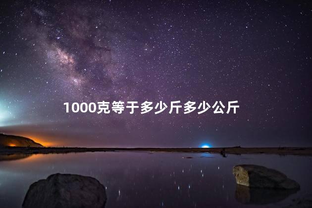 1000克等于多少斤 1000克是一斤吗