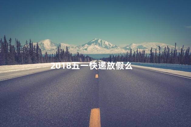 2018五一快递放假么