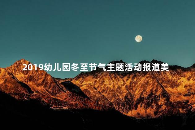 2019幼儿园冬至节气主题活动报道美篇 适合幼儿园开展的节气活动