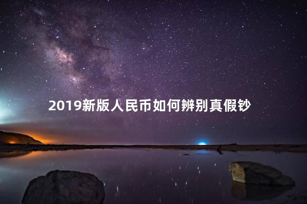 2019新版人民币如何辨别真假钞 新版人民币是哪年发行的