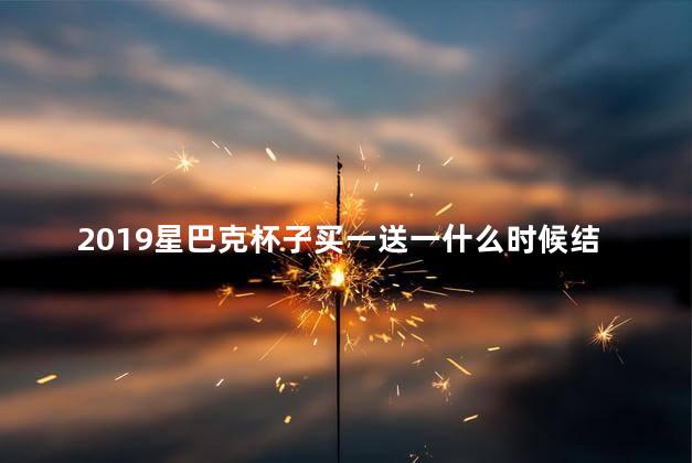 2019星巴克杯子买一送一什么时候结束 星巴克自带杯减4元什么时候