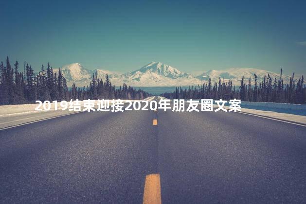 2019结束迎接2020年朋友圈文案 迎新结束朋友圈文案