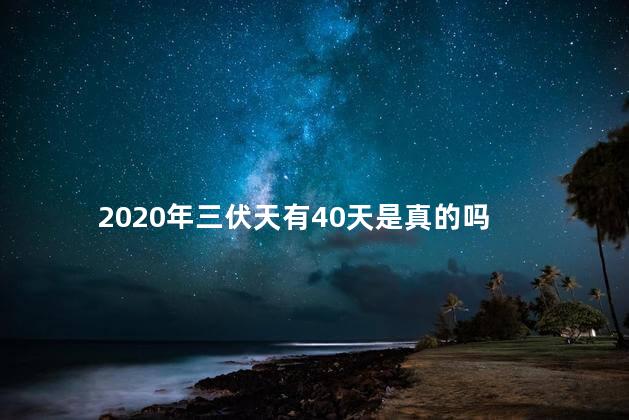 2020年三伏天有40天是真的吗