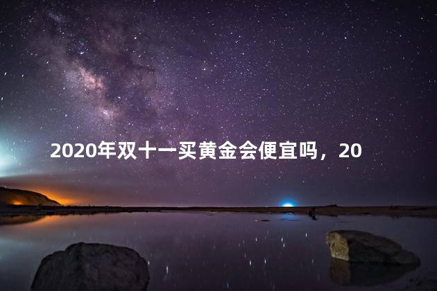 2020年双十一买黄金会便宜吗，2020年双11黄金价格