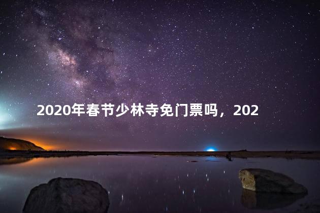 2020年春节少林寺免门票吗，2020少林寺门票免票政策