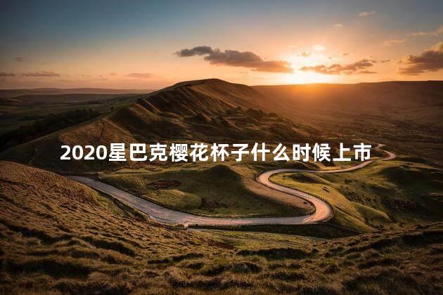 2020星巴克樱花杯子什么时候上市