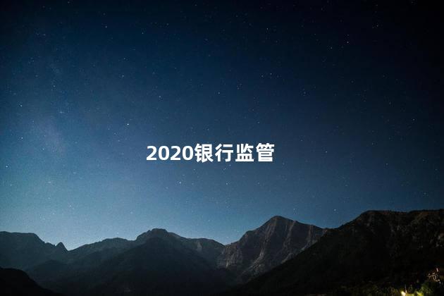 2020银行监管，2020年银行监管形势