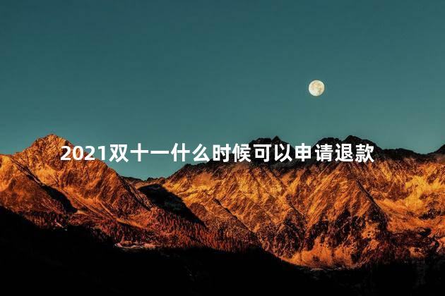 2021双十一买完马上申请退款可以吗 双十一是哪一年开始的