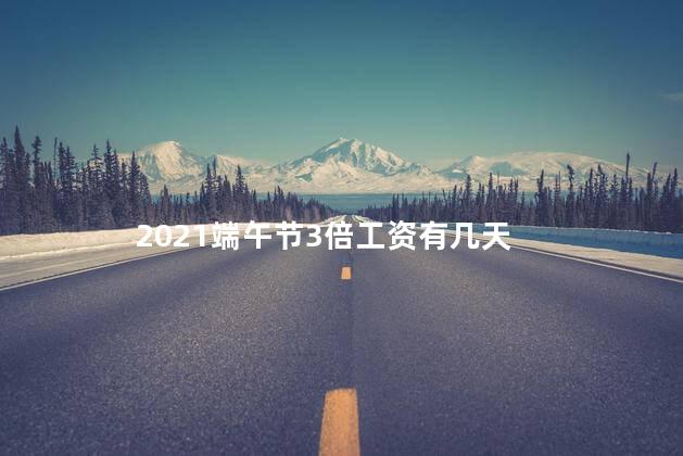 2021端午节三倍工资有几天 端午节是有薪假吗