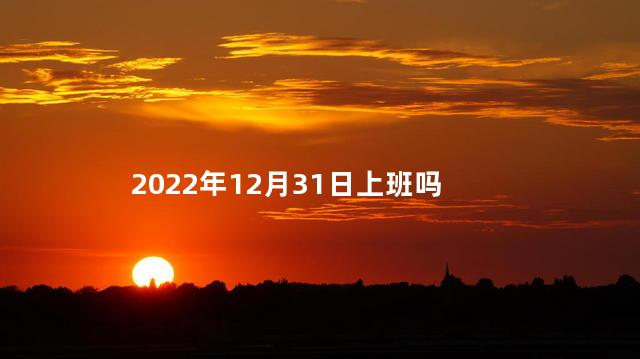 2022年12月31日上班吗