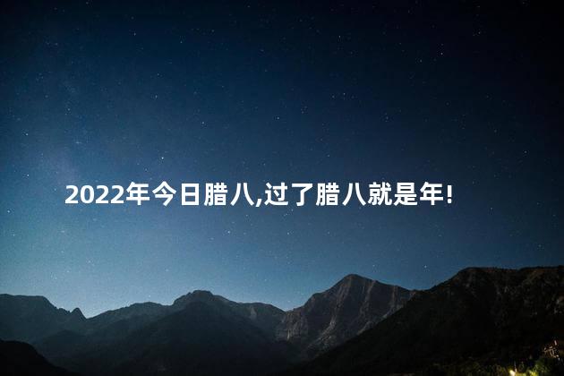 2022年今日腊八,过了腊八就是年!