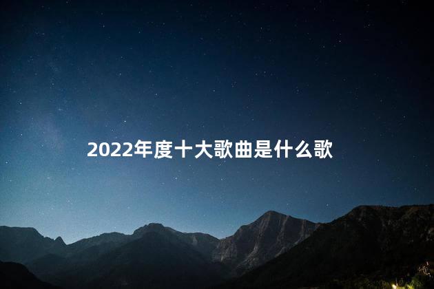 2022年度十大歌曲是什么 歌曲能用书名号吗