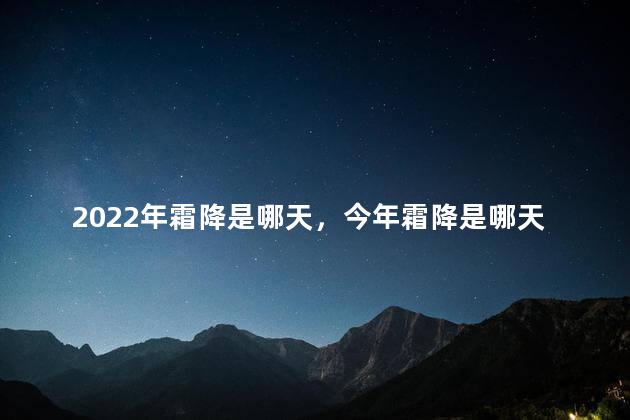 2022年霜降是哪天，今年霜降是哪天2020