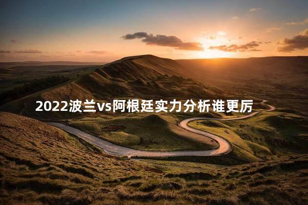 2022波兰vs阿根廷实力分析谁更厉害 2022是闰年吗