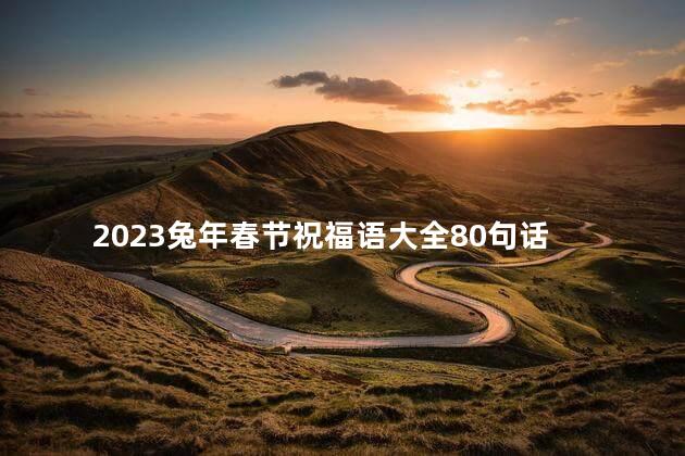 2023兔年春节祝福语大全80句 春节是中国的节日吗