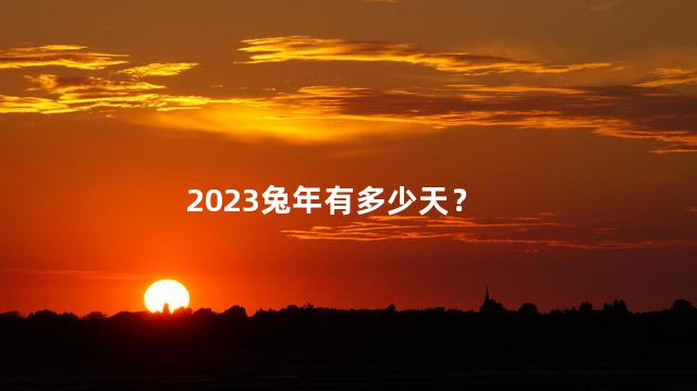 2023兔年有多少天 癸卯兔年为什么可怕