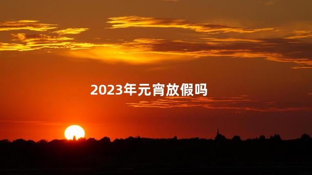 2023年元宵放假吗