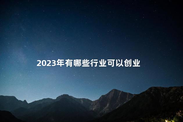 2023年有哪些行业可以创业