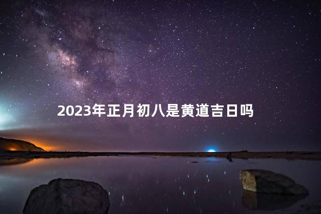 2023年正月初八是黄道吉日吗