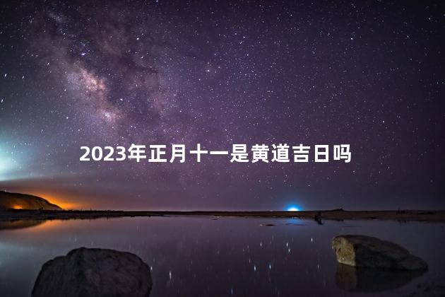 2023年正月十一是黄道吉日吗