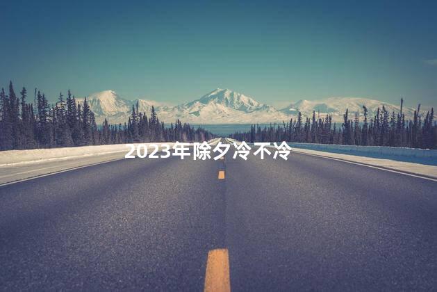 2023年除夕冷不冷