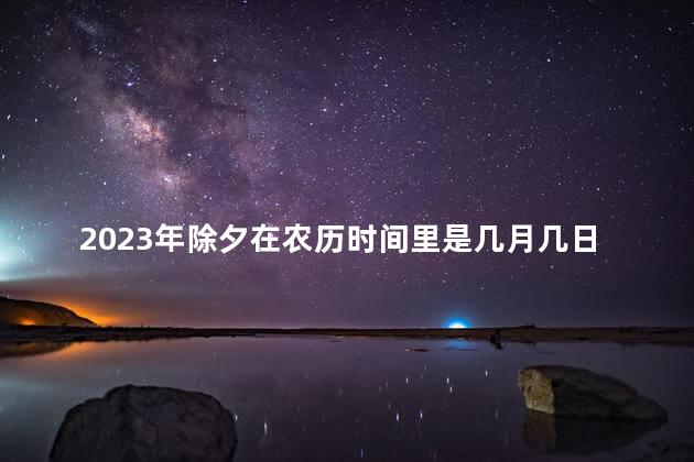 2023年除夕在农历时间里是几月几日 2023年的清明节是几月几日