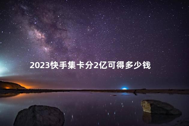 2023快手集卡分2亿可得多少钱