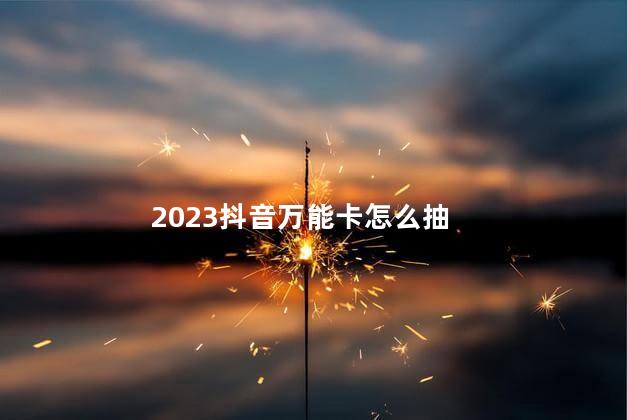 2023抖音万能卡怎么抽