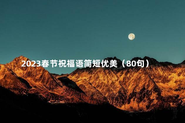 2023春节祝福语简短优美（80句）