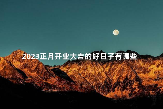 2023正月开业大吉的好日子有哪些