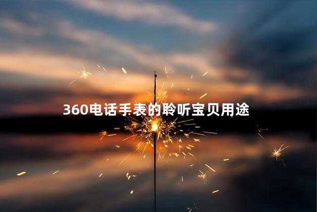 360电话手表的聆听宝贝用途，360电话手表聆听宝贝费电话费吗