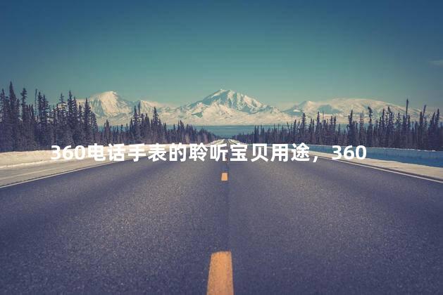 360电话手表的聆听宝贝用途，360电话手表聆听宝贝费电话费吗