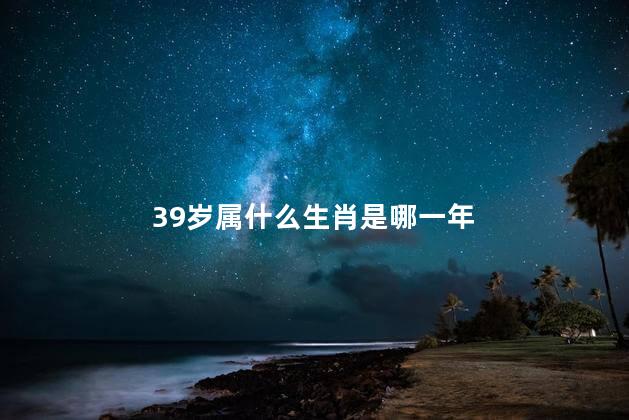 39岁属什么生肖 今年39岁是哪一年的