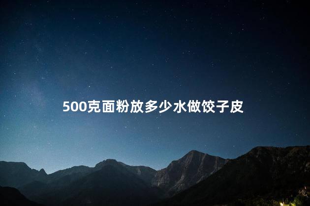 500克面粉放多少水做饺子皮