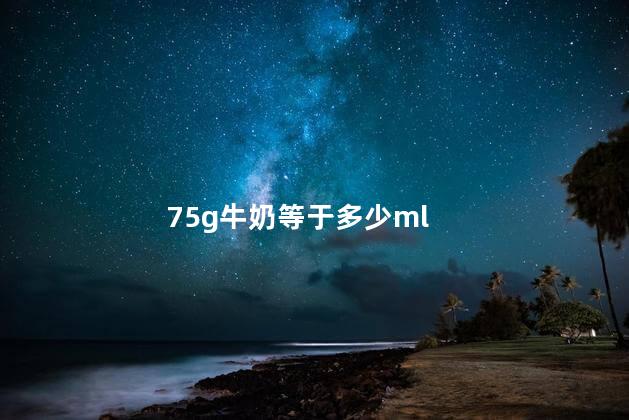 75g牛奶等于多少ml