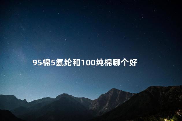 95棉和纯棉有啥不一样 95棉5氨纶婴儿可以贴身穿吗
