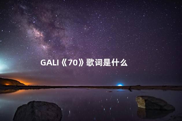 GALI《70%》歌词是什么 GALI《70%》是第三期吗