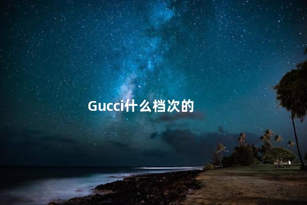 Gucci什么档次的 芬迪和gucci是一个档次吗