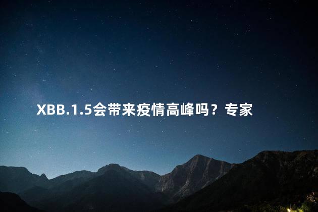 XBB.1.5会带来疫情高峰吗？专家解读