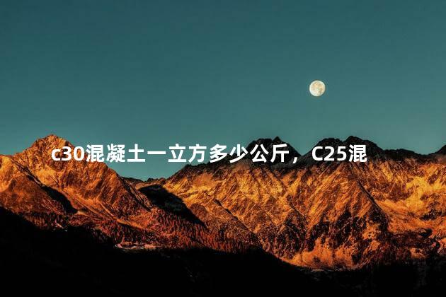 c30混凝土一立方多少公斤，C25混凝土一立方多少公斤