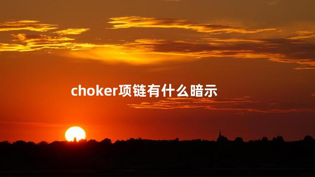 choker项链有什么暗示 男生平时戴choker奇怪吗