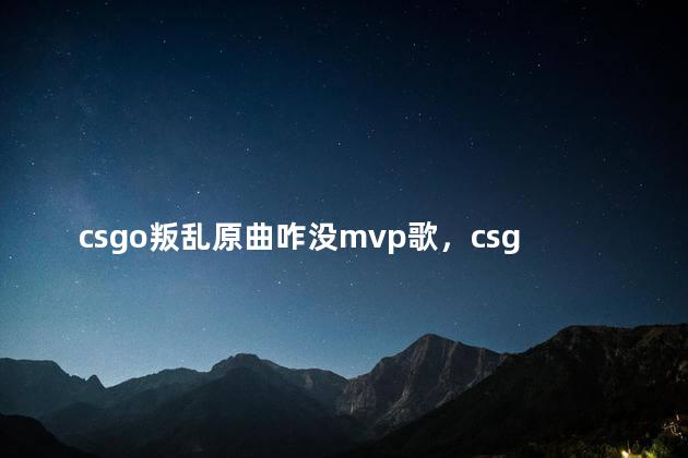 csgo叛乱原曲咋没mvp歌，csgo音乐盒叛乱mvp