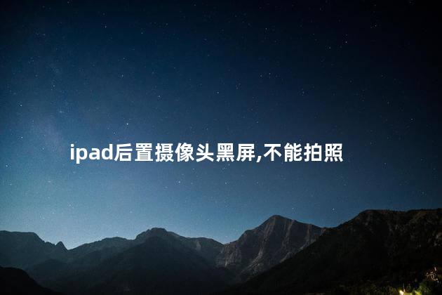 ipad后置摄像头黑屏,不能拍照