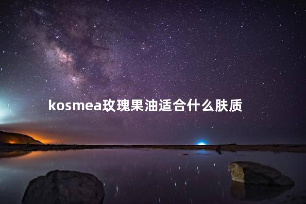 kosmea玫瑰果油适合什么肤质