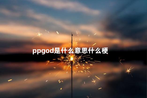 ppgod是什么意思什么梗 ppgod是中国人吗