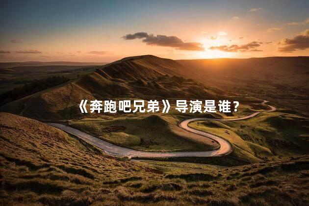 《奔跑吧兄弟》导演是谁？