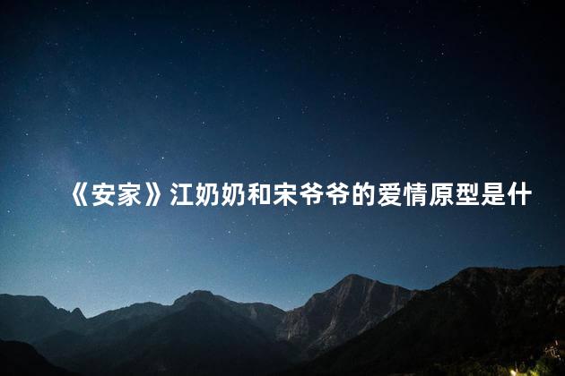 《安家》江奶奶和宋爷爷的爱情原型是什么 安家里江奶奶的房子最后怎么样了