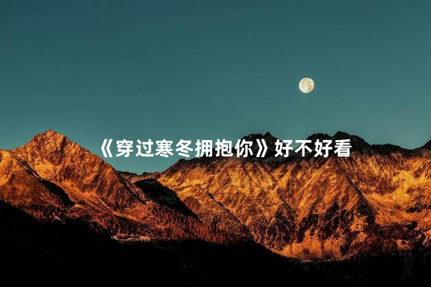 《穿过寒冬拥抱你》好不好看 穿越寒冬拥抱你什么时候拍的