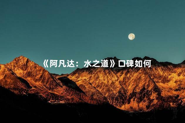 《阿凡达：水之道》口碑如何