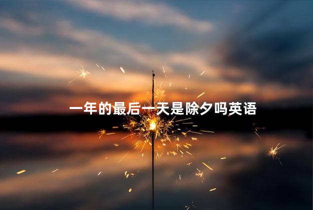 一年的最后一天是除夕吗 春节的最后一天叫什么